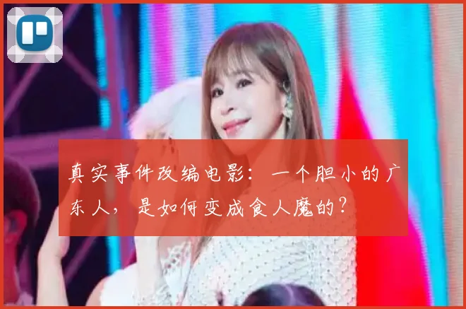 真实事件改编电影:一个胆小的广东人,是如何变成食人魔的?