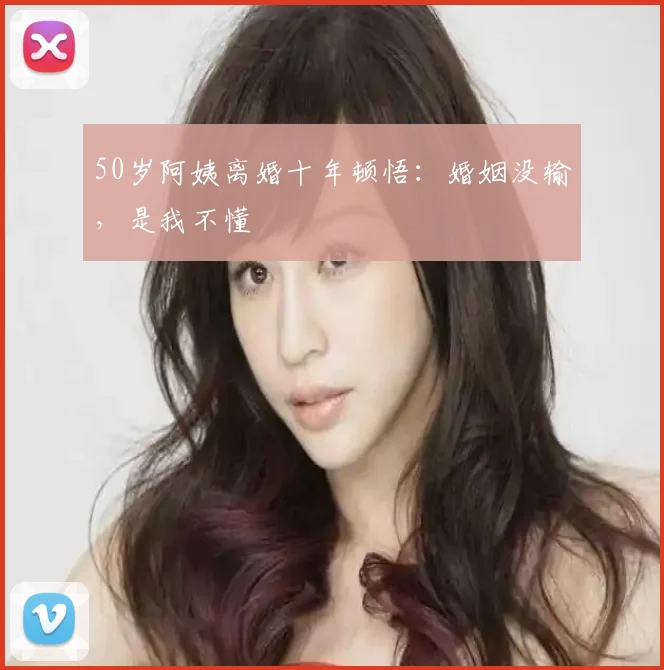 50岁阿姨离婚十年顿悟:婚姻没输,是我不懂