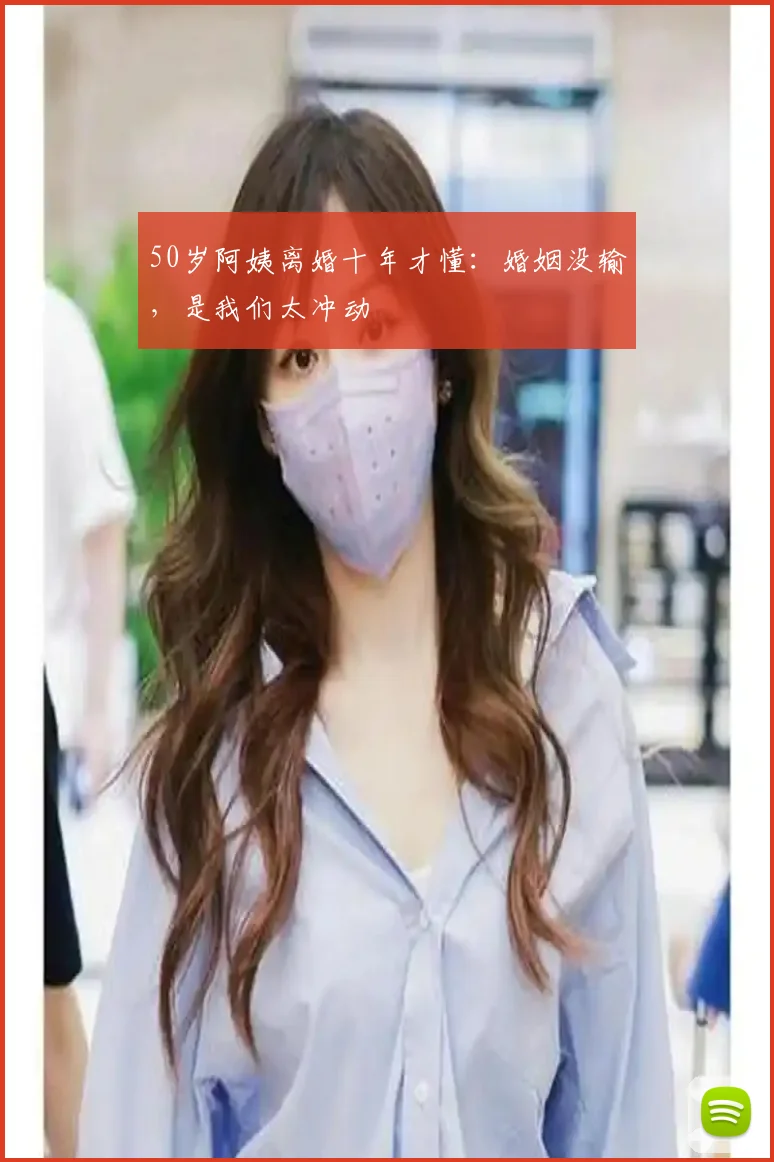 50岁阿姨离婚十年才懂:婚姻没输,是我们太冲动