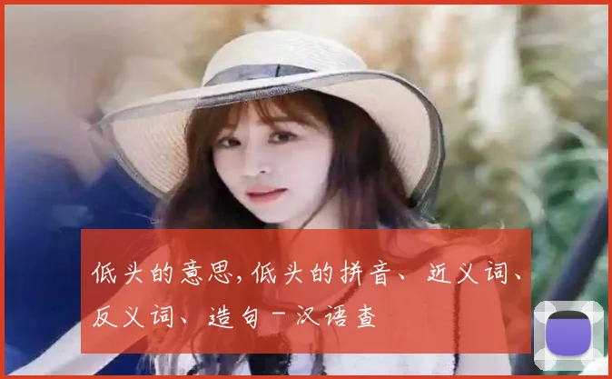 低头的意思,低头的拼音、近义词、反义词、造句 - 汉语查