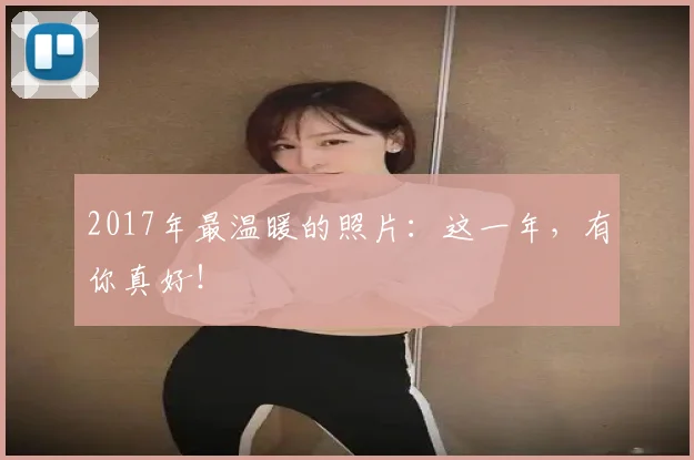 2017年最温暖的照片:这一年,有你真好!