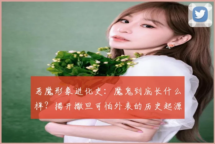 恶魔形象进化史:魔鬼到底长什么样?揭开撒旦可怕外表的历史起源