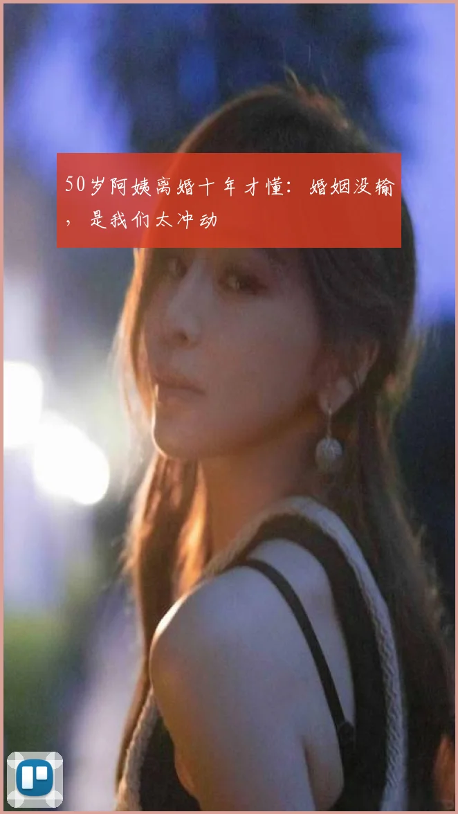 50岁阿姨离婚十年才懂:婚姻没输,是我们太冲动