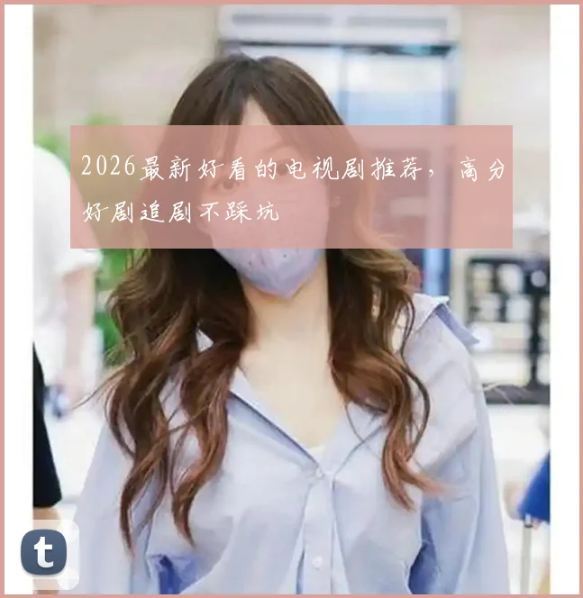 2026最新好看的电视剧推荐,高分好剧追剧不踩坑