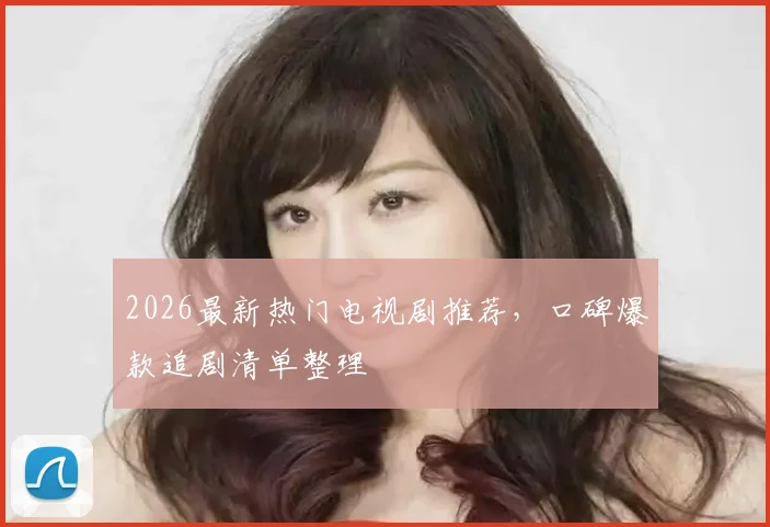 2026最新热门电视剧推荐,口碑爆款追剧清单整理