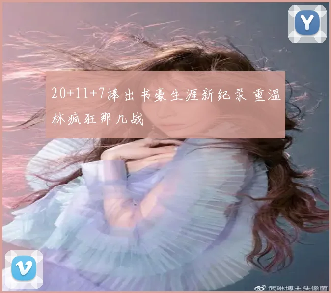 20+11+7捧出书豪生涯新纪录 重温林疯狂那几战