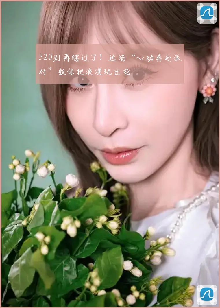 520别再瞎过了!这场“心动奔赴派对”教你把浪漫玩出花