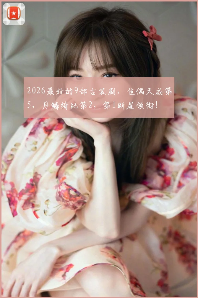 2026最好的9部古装剧,佳偶天成第5,月鳞绮纪第2,第1断崖领衔!