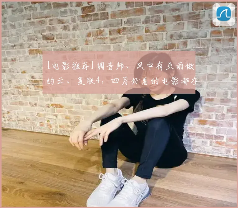 [电影推荐]调音师、风中有朵雨做的云、复联4，四月好看的电影都在这儿了！