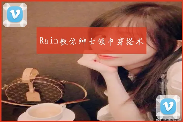 Rain教你绅士领巾穿搭术