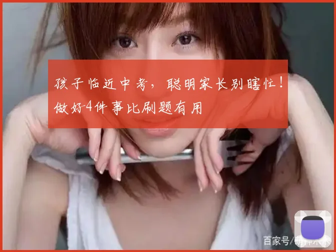 孩子临近中考,聪明家长别瞎忙!做好4件事比刷题有用