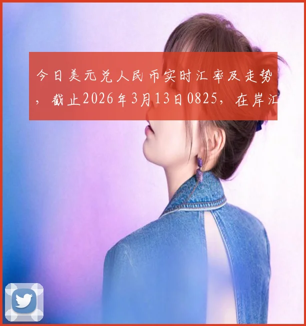 今日美元兑人民币实时汇率及走势,截止2026年3月13日0825,在岸汇率稳定6.8833,离岸6.8750窄幅震荡
