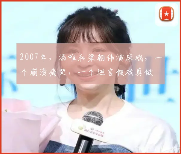 2007年,汤唯和梁朝伟演床戏,一个崩溃痛哭,一个坦言假戏真做