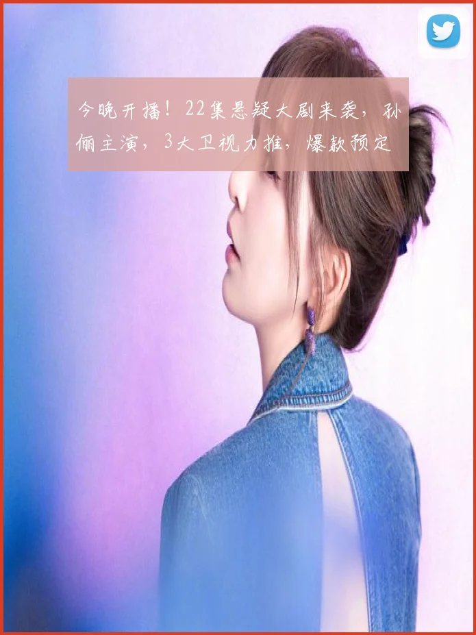 今晚开播!22集悬疑大剧来袭,孙俪主演,3大卫视力推,爆款预定