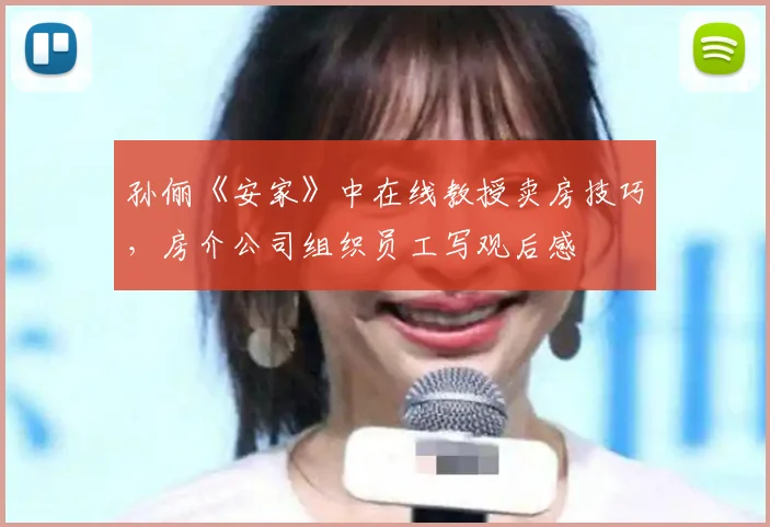 孙俪《安家》中在线教授卖房技巧,房介公司组织员工写观后感