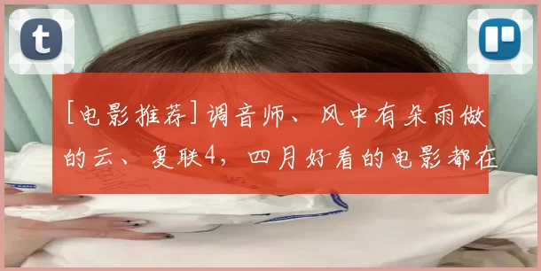 [电影推荐]调音师、风中有朵雨做的云、复联4，四月好看的电影都在这儿了！