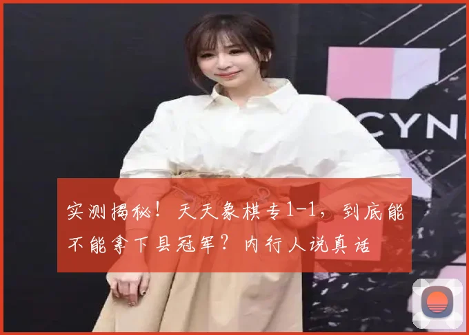 实测揭秘!天天象棋专1-1,到底能不能拿下县冠军?内行人说真话