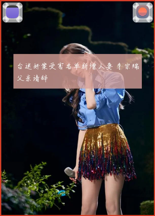 台迷奸案受害名单新增人妻 李宗瑞父亲请辞