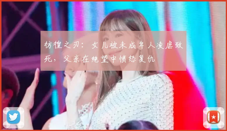 彷徨之刃:女儿被未成年人凌虐致死,父亲在绝望中愤怒复仇