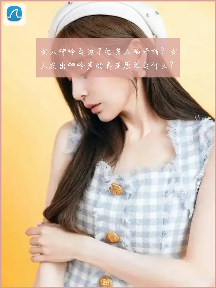 女人呻吟是为了给男人面子吗?女人发出呻吟声的真正原因是什么?