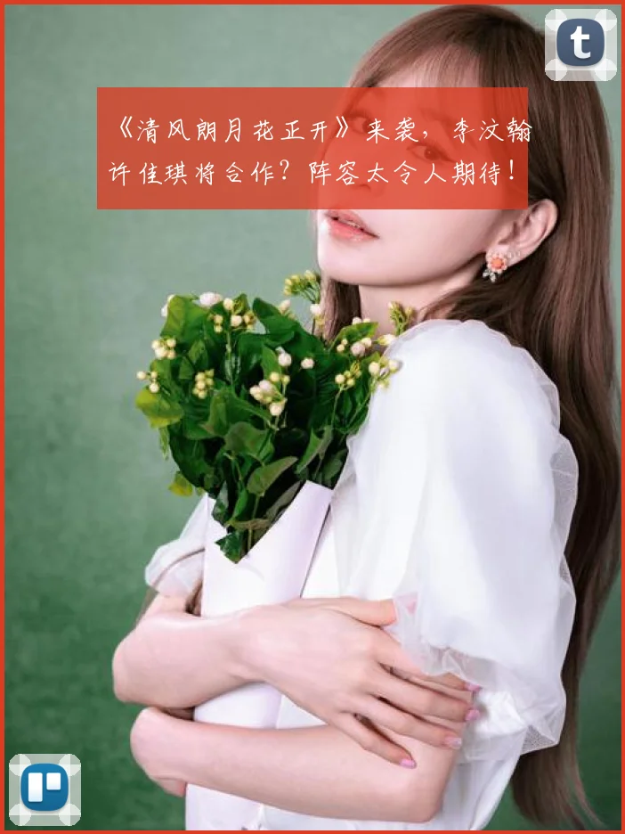 《清风朗月花正开》来袭,李汶翰许佳琪将合作?阵容太令人期待!