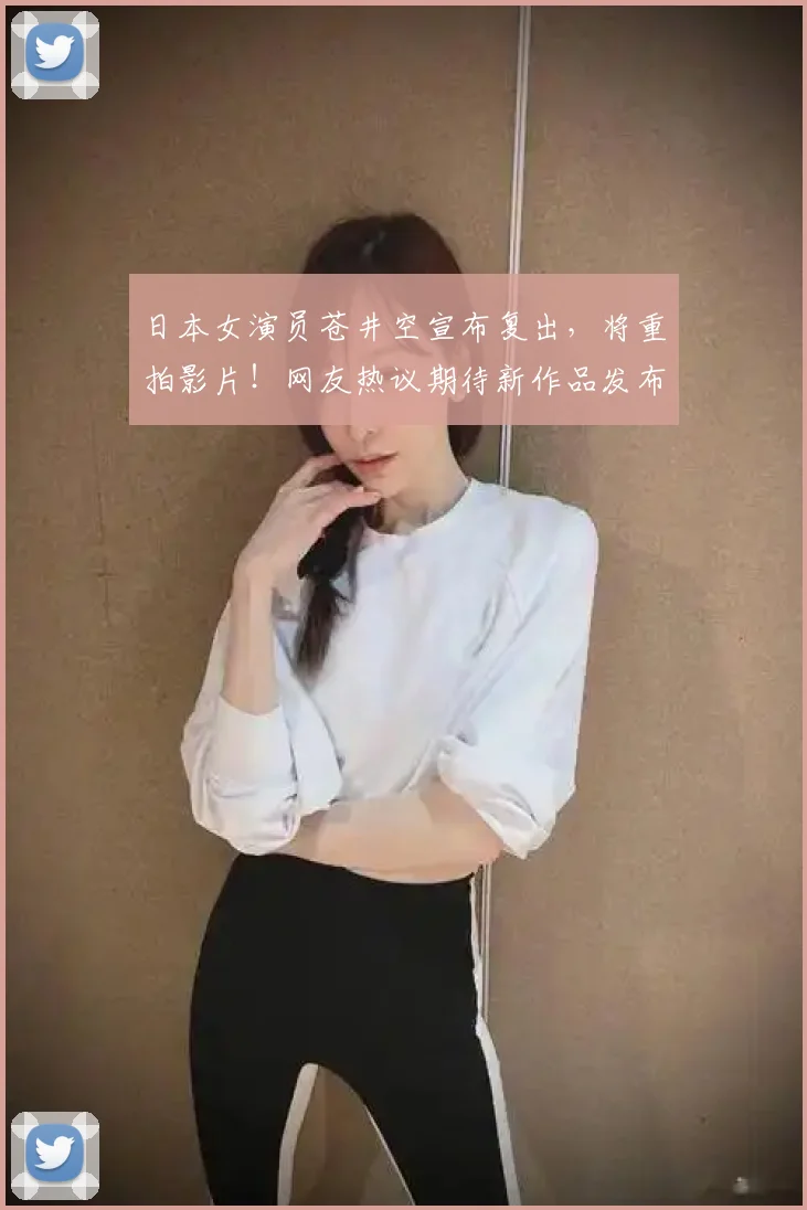 日本女演员苍井空宣布复出,将重拍影片!网友热议期待新作品发布