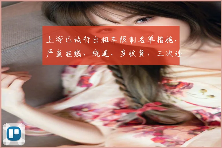 上海已试行出租车限制名单措施,严查拒载、绕道、多收费,三次违规将被永久禁入