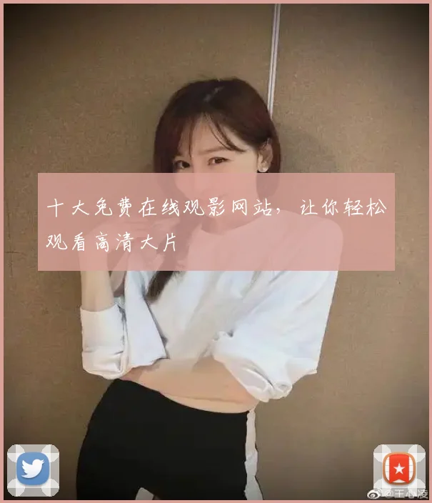 十大免费在线观影网站,让你轻松观看高清大片