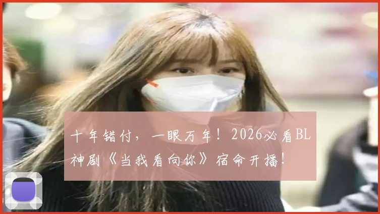 十年错付,一眼万年!2026必看BL神剧《当我看向你》宿命开播!