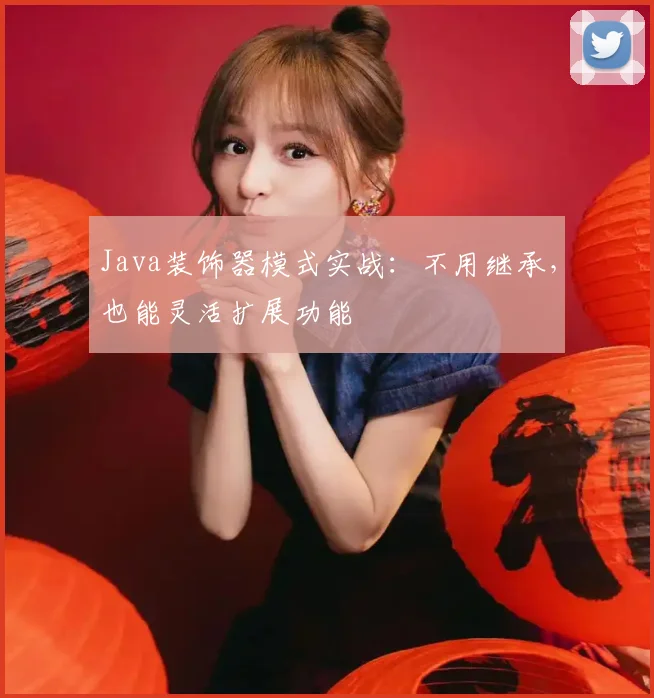 Java装饰器模式实战:不用继承,也能灵活扩展功能
