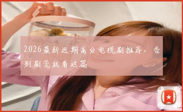2026最新近期高分电视剧推荐,告别剧荒就看这篇