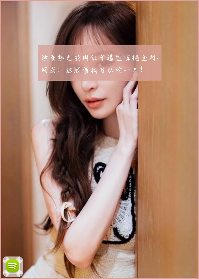 迪丽热巴花间仙子造型惊艳全网,网友:这颜值我可以吹一年!
