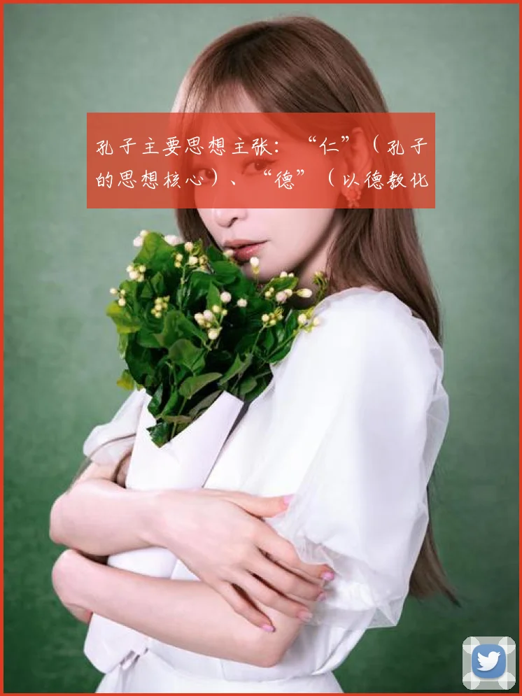 孔子主要思想主张：“仁”（孔子的思想核心）、“德”（以德教化人民）、“礼”（以礼治理国家）