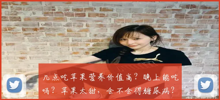 几点吃苹果营养价值高?晚上能吃吗?苹果太甜,会不会得糖尿病?