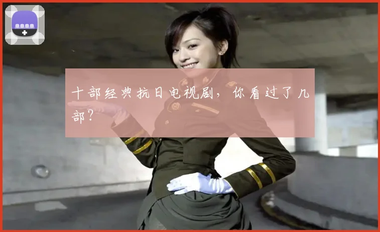 十部经典抗日电视剧,你看过了几部?