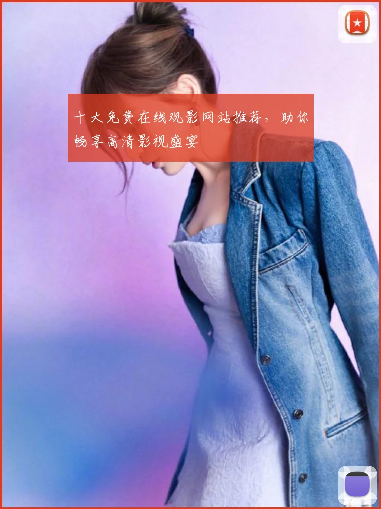 十大免费在线观影网站推荐,助你畅享高清影视盛宴