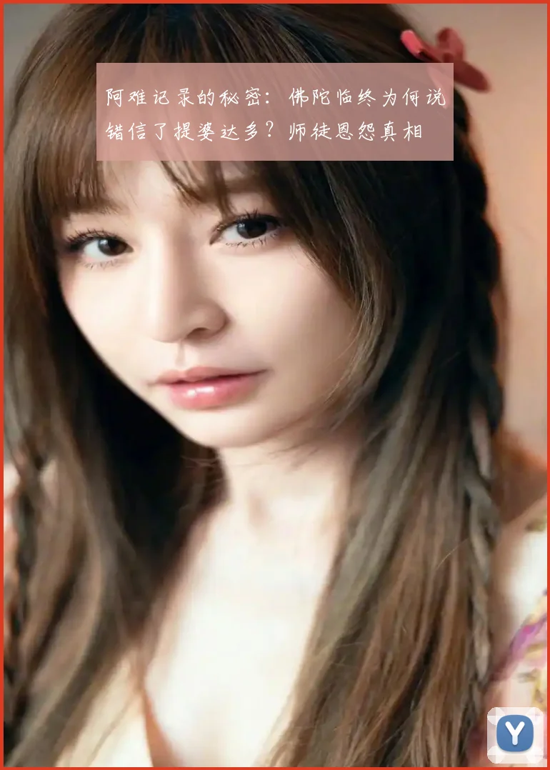 阿难记录的秘密:佛陀临终为何说错信了提婆达多?师徒恩怨真相