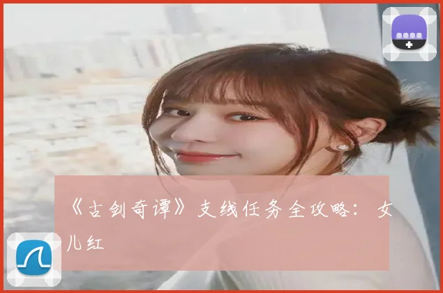 《古剑奇谭》支线任务全攻略：女儿红
