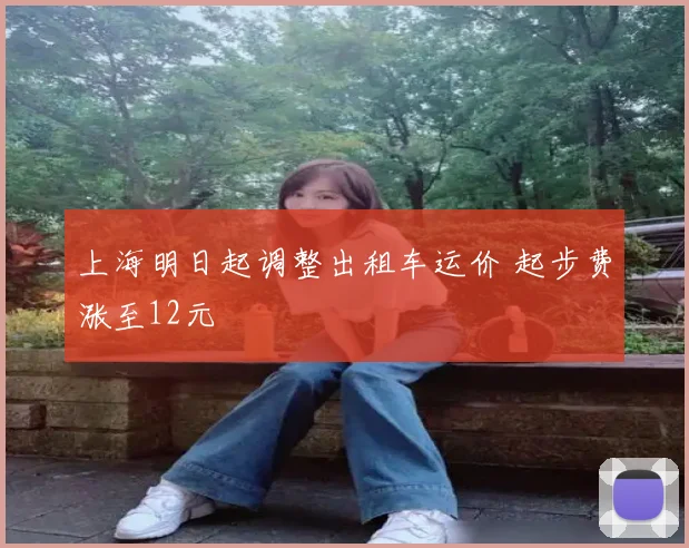 上海明日起调整出租车运价 起步费涨至12元