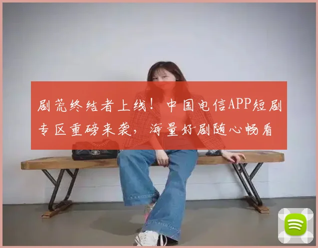 剧荒终结者上线!中国电信APP短剧专区重磅来袭,海量好剧随心畅看