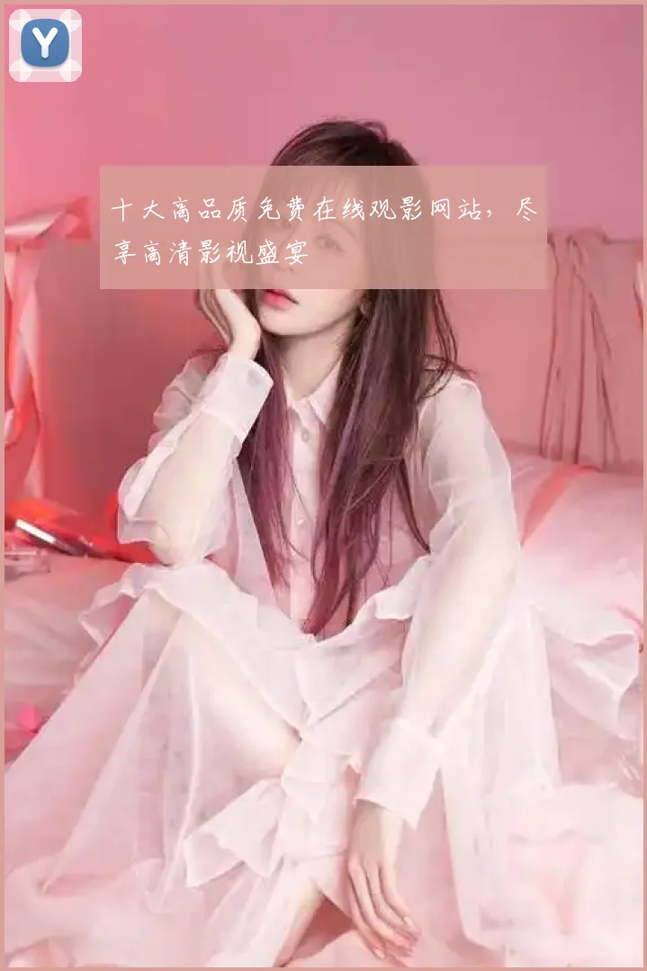 十大高品质免费在线观影网站，尽享高清影视盛宴