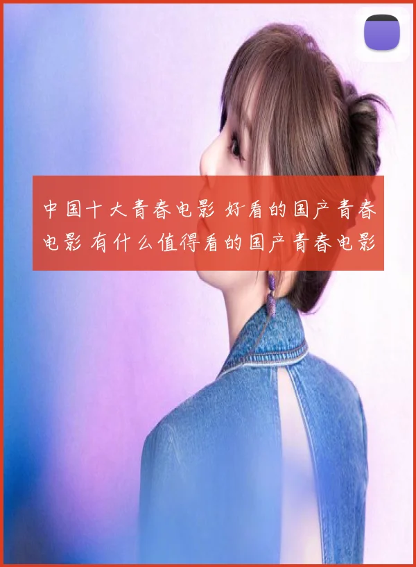 中国十大青春电影 好看的国产青春电影 有什么值得看的国产青春电影