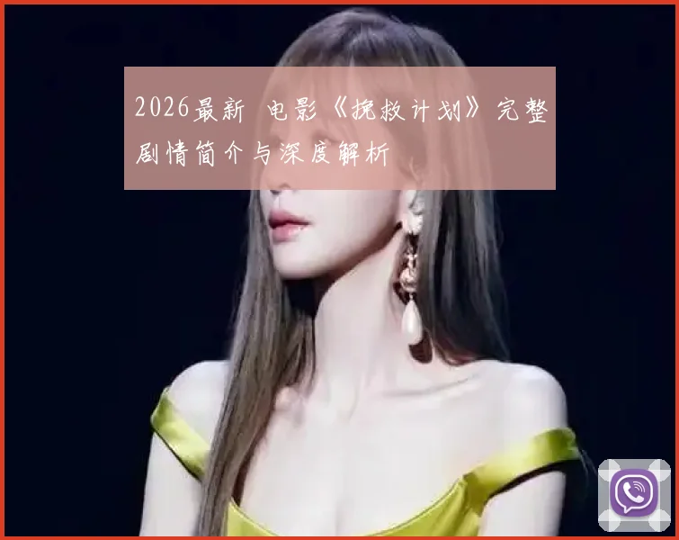 2026最新 电影《挽救计划》完整剧情简介与深度解析