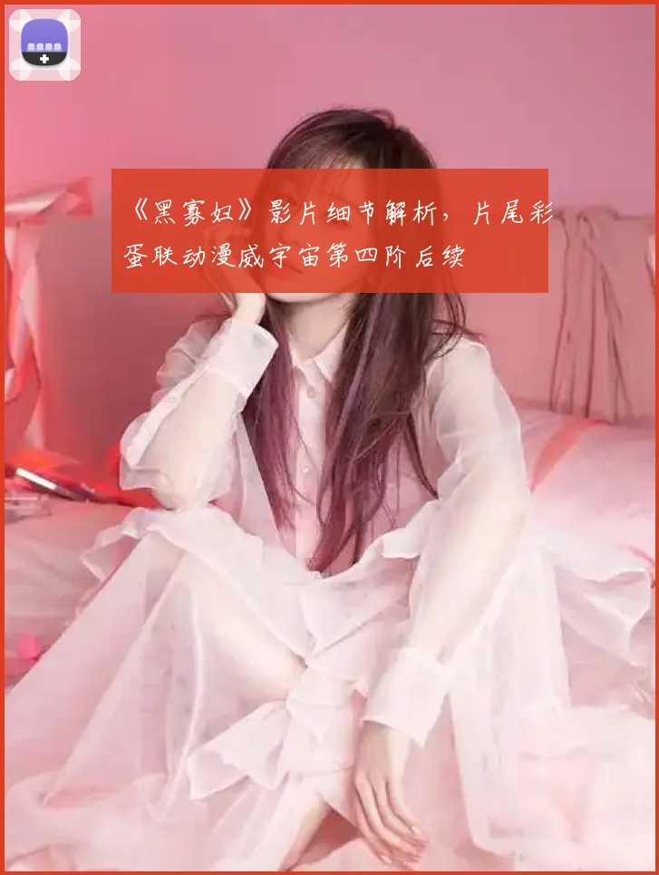 《黑寡妇》影片细节解析,片尾彩蛋联动漫威宇宙第四阶后续