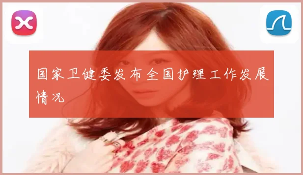 国家卫健委发布全国护理工作发展情况