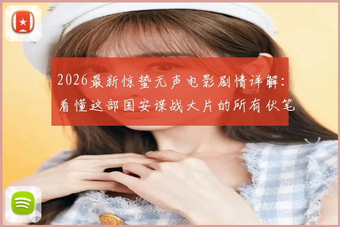 2026最新惊蛰无声电影剧情详解:看懂这部国安谍战大片的所有伏笔