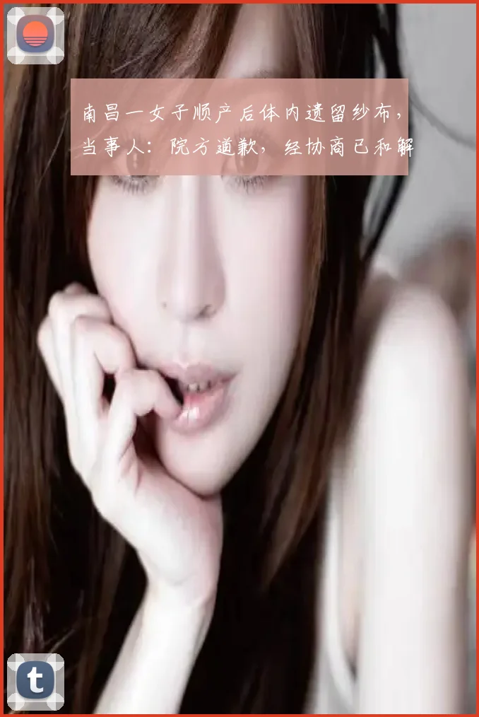 南昌一女子顺产后体内遗留纱布，当事人：院方道歉，经协商已和解